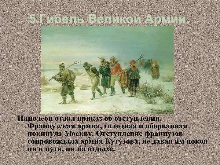 5. Гибель Великой Армии. Наполеон отдал приказ об отступлении. Французская армия, голодная и оборванная