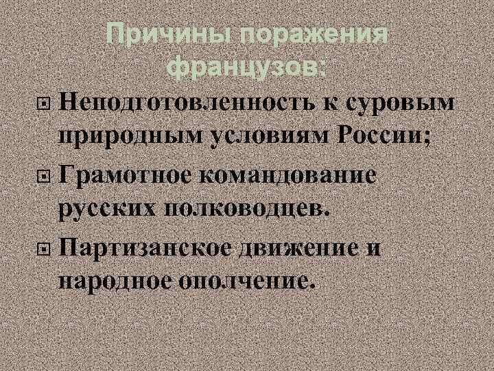 Причины поражения французов: Неподготовленность к суровым природным условиям России; Грамотное командование русских полководцев. Партизанское