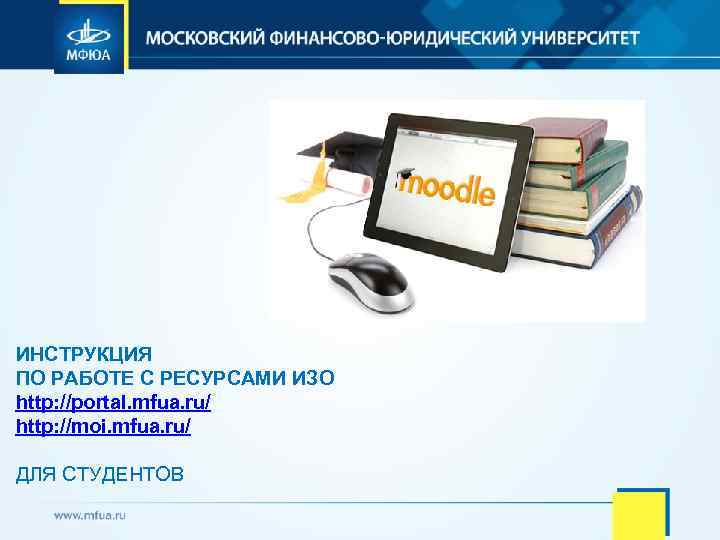 ИНСТРУКЦИЯ ПО РАБОТЕ С РЕСУРСАМИ ИЗО http: //portal. mfua. ru/ http: //moi. mfua. ru/