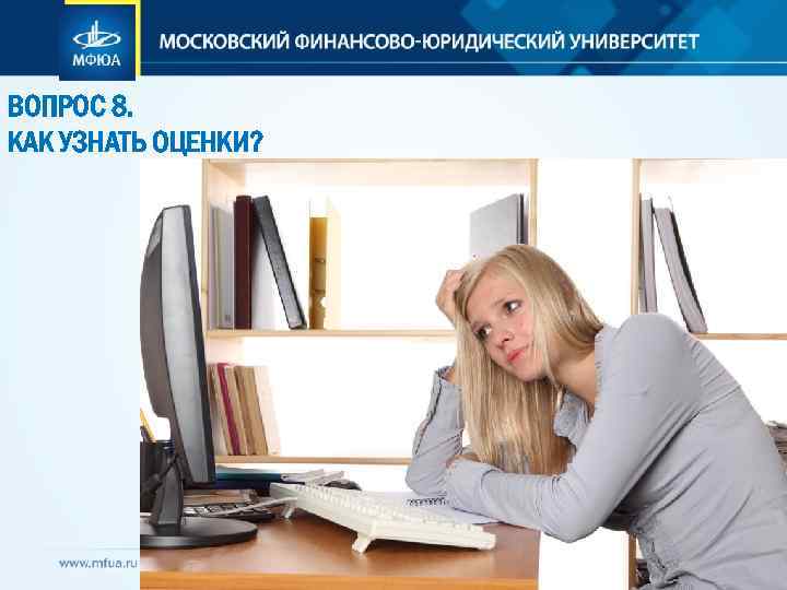 ВОПРОС 8. КАК УЗНАТЬ ОЦЕНКИ? 