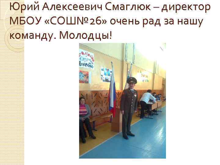 Юрий Алексеевич Смаглюк – директор МБОУ «СОШ№ 26» очень рад за нашу команду. Молодцы!