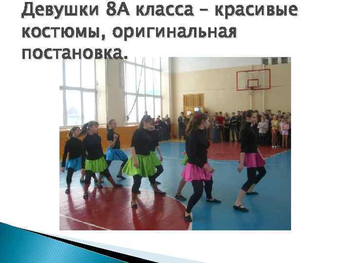 Девушки 8 А класса – красивые костюмы, оригинальная постановка. 