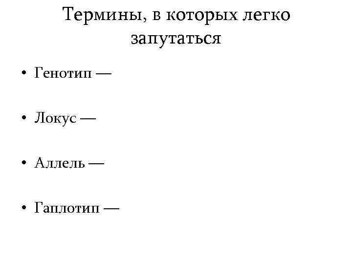 Термины, в которых легко запутаться • Генотип — • Локус — • Аллель —