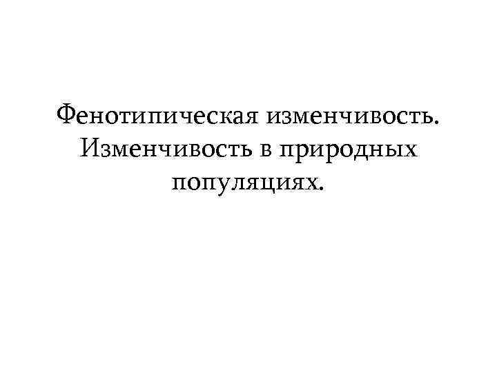 Фенотипическая изменчивость. Изменчивость в природных популяциях. 