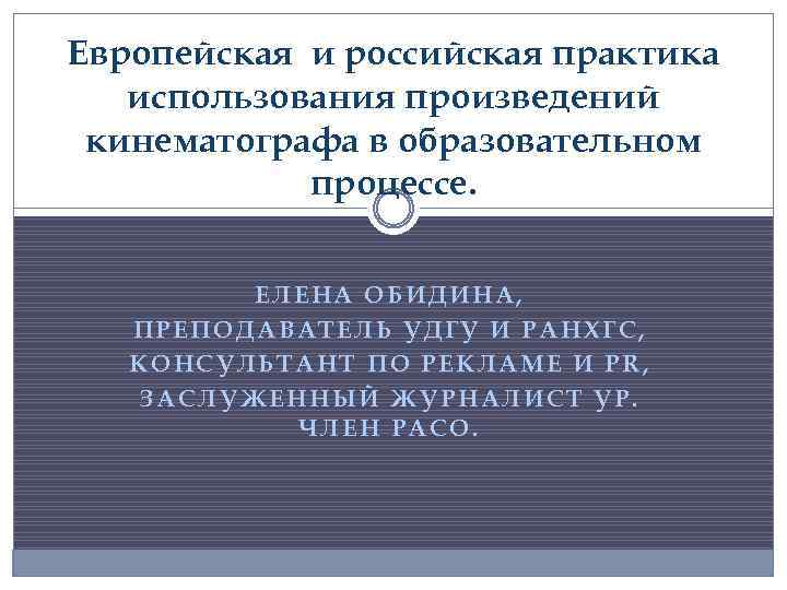 Европейская и российская практика использования произведений кинематографа в образовательном процессе. ЕЛЕНА ОБИДИНА, ПРЕПОДАВАТЕЛЬ УДГУ