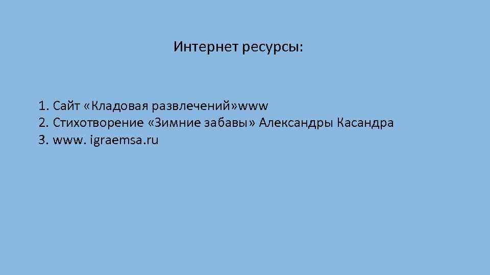 Интернет ресурсы: 1. Сайт «Кладовая развлечений» www 2. Стихотворение «Зимние забавы» Александры Касандра 3.