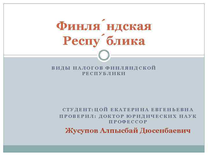 Финля ндская Респу блика ВИДЫ НАЛОГОВ ФИНЛЯНДСКОЙ РЕСПУБЛИКИ СТУДЕНТ: ЦОЙ ЕКАТЕРИНА ЕВГЕНЬЕВНА ПРОВЕРИЛ: ДОКТОР