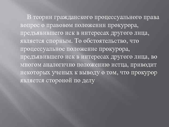 В теории гражданского процессуального права вопрос о правовом положении прокурора, предъявившего иск в интересах