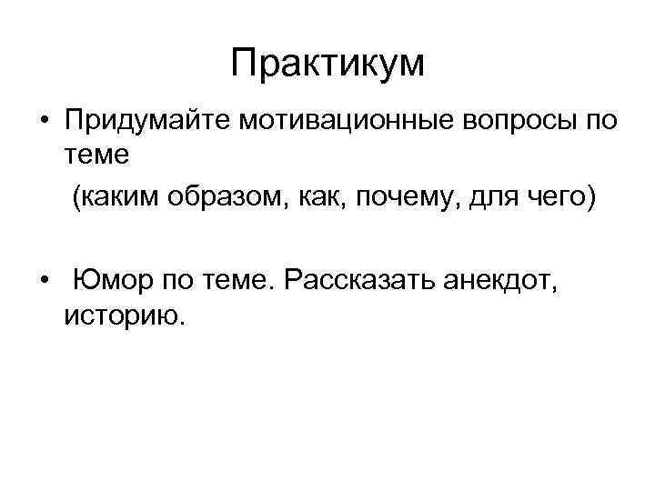 Практикум • Придумайте мотивационные вопросы по теме (каким образом, как, почему, для чего) •