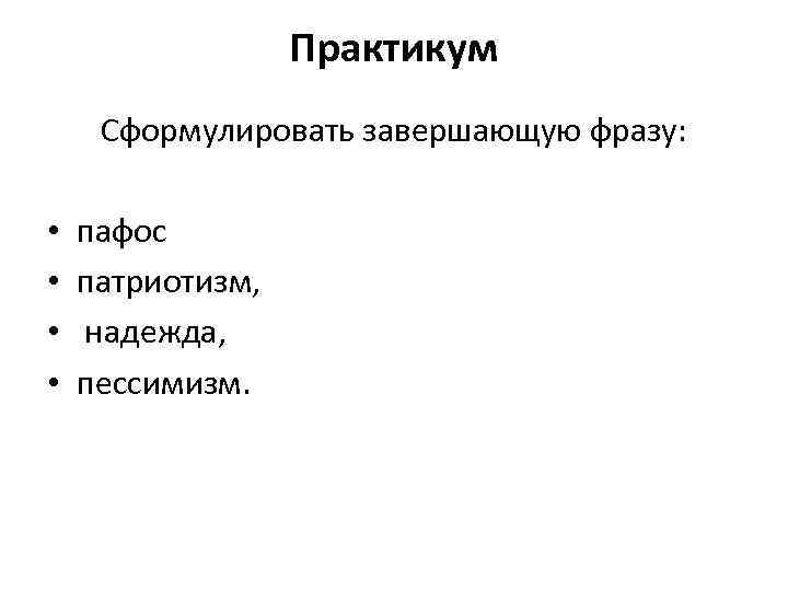 Практикум Сформулировать завершающую фразу: • • пафос патриотизм, надежда, пессимизм. 