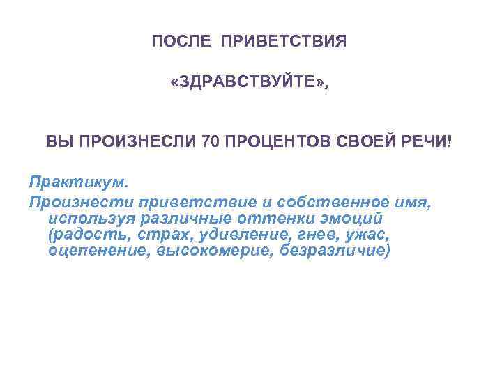 ПОСЛЕ ПРИВЕТСТВИЯ «ЗДРАВСТВУЙТЕ» , ВЫ ПРОИЗНЕСЛИ 70 ПРОЦЕНТОВ СВОЕЙ РЕЧИ! Практикум. Произнести приветствие и