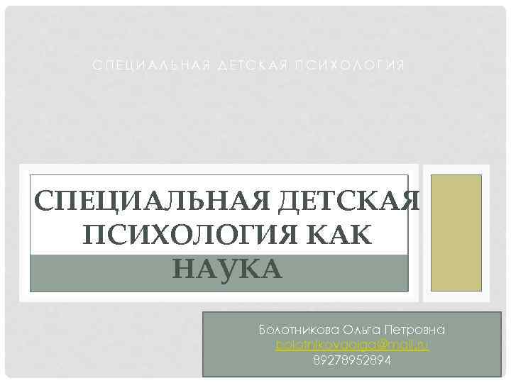 СПЕЦИАЛЬНАЯ ДЕТСКАЯ ПСИХОЛОГИЯ КАК НАУКА Болотникова Ольга Петровна bolotnikovaolga@mail. ru 89278952894 