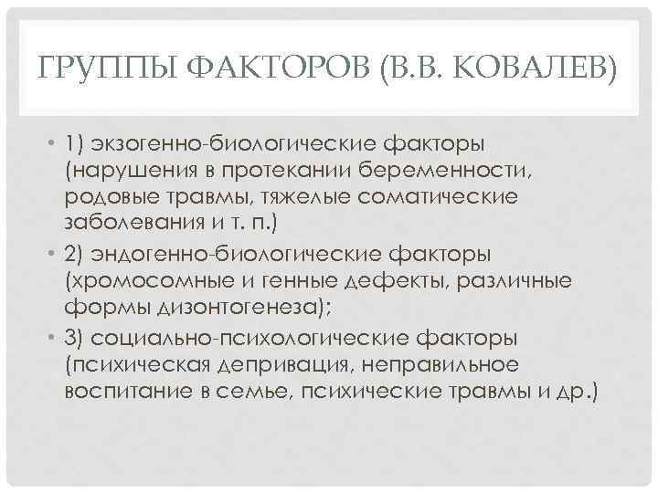 ГРУППЫ ФАКТОРОВ (В. В. КОВАЛЕВ) • 1) экзогенно-биологические факторы (нарушения в протекании беременности, родовые