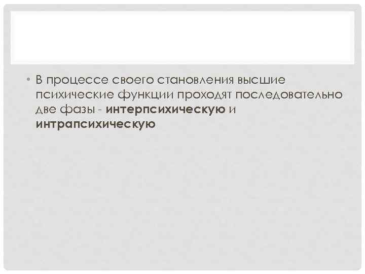  • В процессе своего становления высшие психические функции проходят последовательно две фазы -