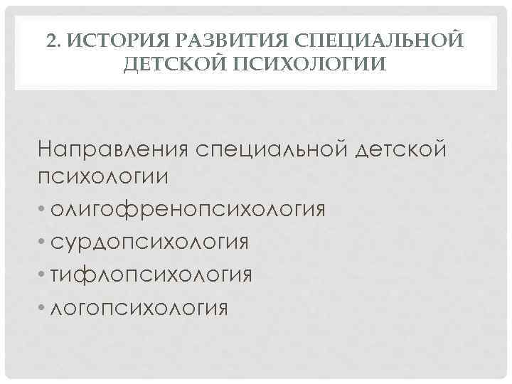 2. ИСТОРИЯ РАЗВИТИЯ СПЕЦИАЛЬНОЙ ДЕТСКОЙ ПСИХОЛОГИИ Направления специальной детской психологии • олигофренопсихология • сурдопсихология