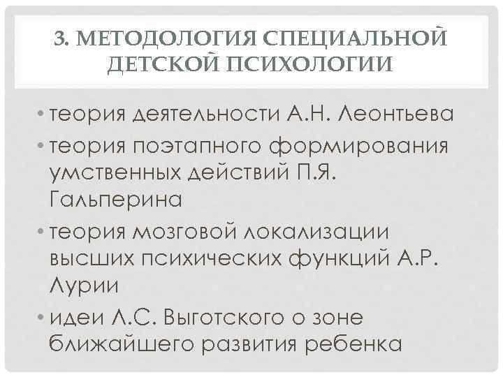 3. МЕТОДОЛОГИЯ СПЕЦИАЛЬНОЙ ДЕТСКОЙ ПСИХОЛОГИИ • теория деятельности А. Н. Леонтьева • теория поэтапного