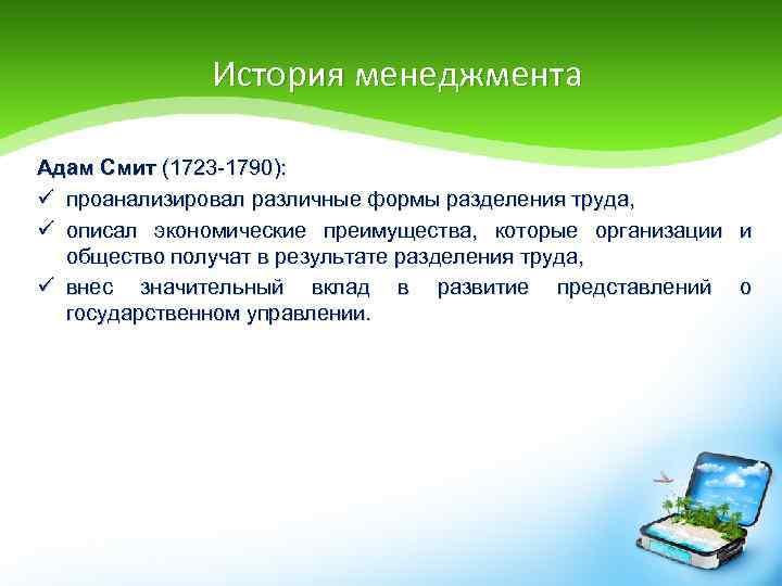 История менеджмента Адам Смит (1723 -1790): ü проанализировал различные формы разделения труда, ü описал