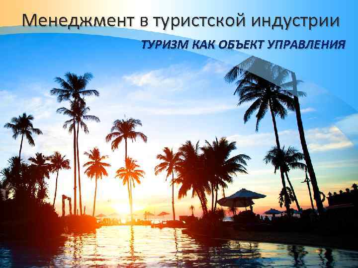 Менеджмент в туристской индустрии ТУРИЗМ КАК ОБЪЕКТ УПРАВЛЕНИЯ 