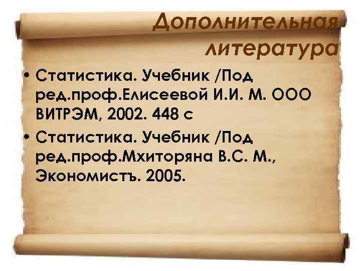 Дополнительная литература • Статистика. Учебник /Под ред. проф. Елисеевой И. И. М. ООО ВИТРЭМ,
