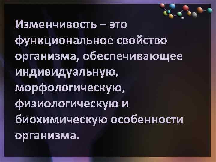 Изменчивость – это функциональное свойство организма, обеспечивающее индивидуальную, морфологическую, физиологическую и биохимическую особенности организма.