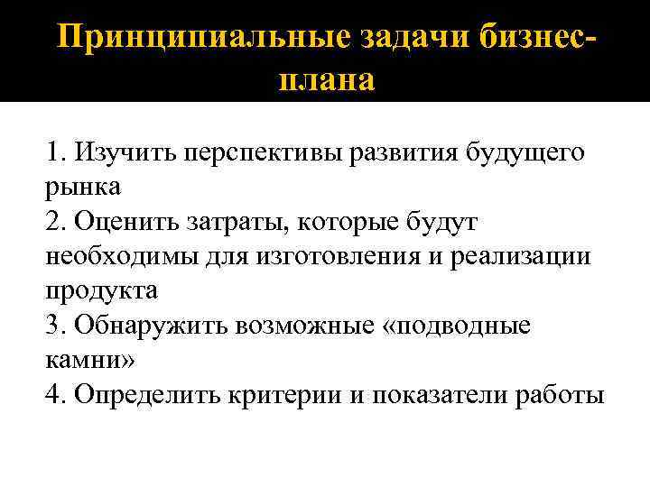 Принципиальные задачи бизнесплана 1. Изучить перспективы развития будущего рынка 2. Оценить затраты, которые будут