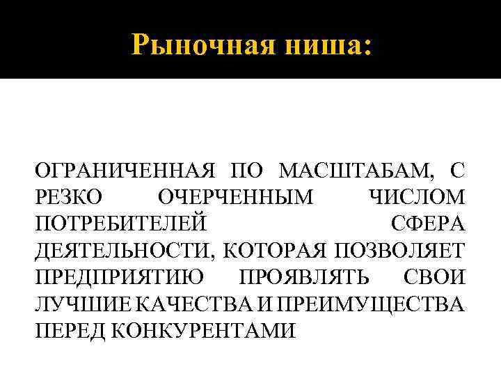 Рыночная ниша: ОГРАНИЧЕННАЯ ПО МАСШТАБАМ, С РЕЗКО ОЧЕРЧЕННЫМ ЧИСЛОМ ПОТРЕБИТЕЛЕЙ СФЕРА ДЕЯТЕЛЬНОСТИ, КОТОРАЯ ПОЗВОЛЯЕТ