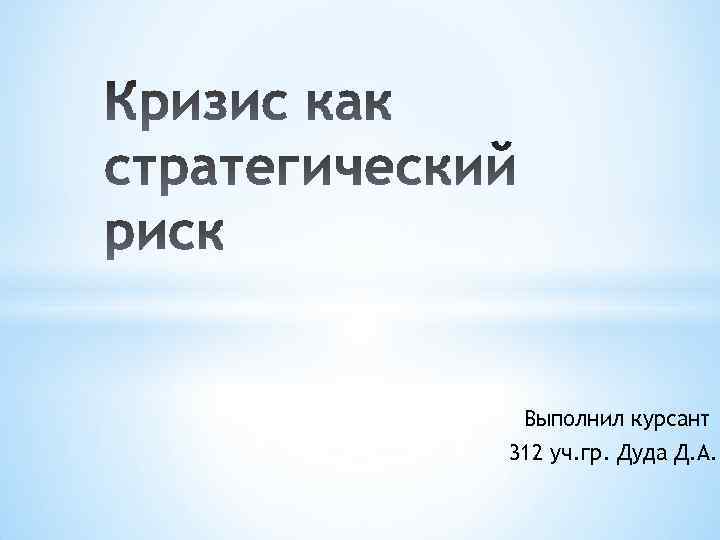 Выполнил курсант 312 уч. гр. Дуда Д. А. 