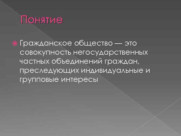 Понятие Гражданское общество — это совокупность негосударственных частных объединений граждан, преследующих индивидуальные и групповые