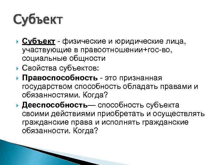 Субъект - физические и юридические лица, участвующие в правоотношении+гос-во, социальные общности Свойства субъектов: Правоспособность