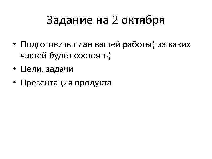 Задание на 2 октября • Подготовить план вашей работы( из каких частей будет состоять)