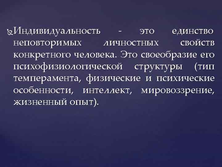 Индивидуальность это единство неповторимых личностных свойств конкретного человека. Это своеобразие его психофизиологической структуры (тип