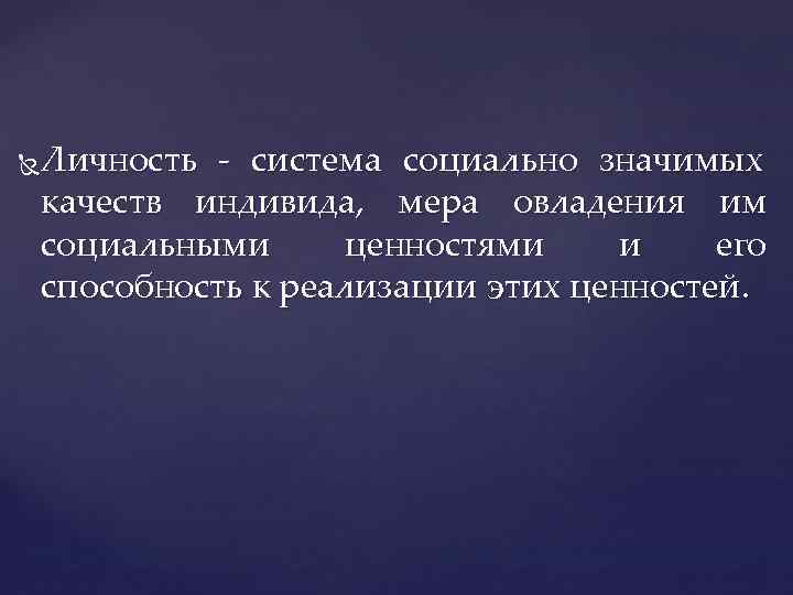 Личность - система социально значимых качеств индивида, мера овладения им социальными ценностями и его