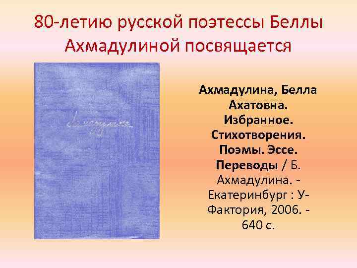 80 -летию русской поэтессы Беллы Ахмадулиной посвящается Ахмадулина, Белла Ахатовна. Избранное. Стихотворения. Поэмы. Эссе.