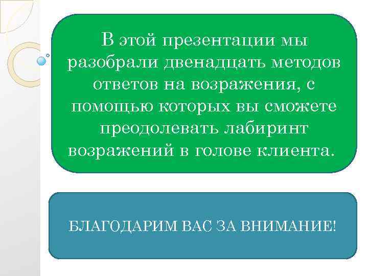 В этой презентации мы разобрали двенадцать методов ответов на возражения, с помощью которых вы