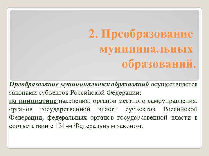 2. Преобразование муниципальных образований осуществляется законами субъектов Российской Федерации: по инициативе населения, органов местного