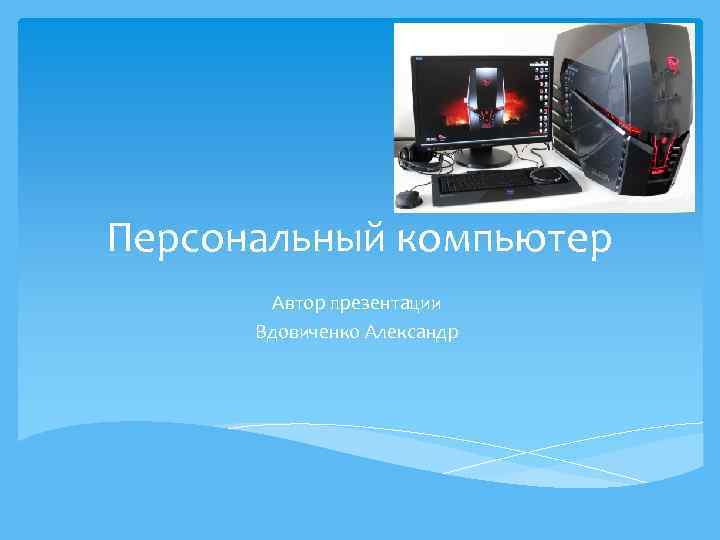 Персональный компьютер Автор презентации Вдовиченко Александр 