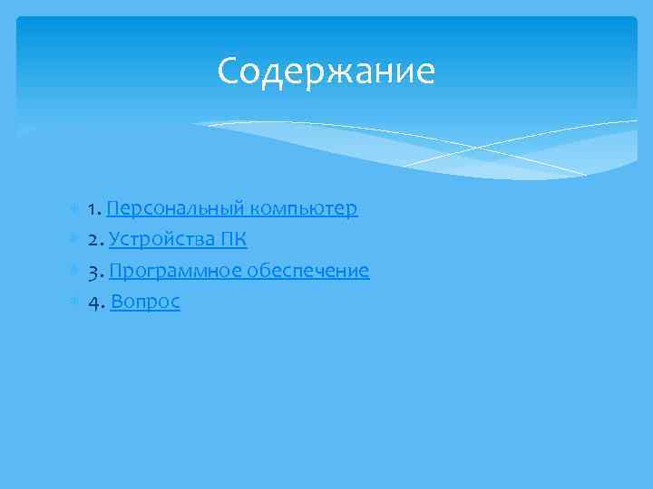 Содержание 1. Персональный компьютер 2. Устройства ПК 3. Программное обеспечение 4. Вопрос 