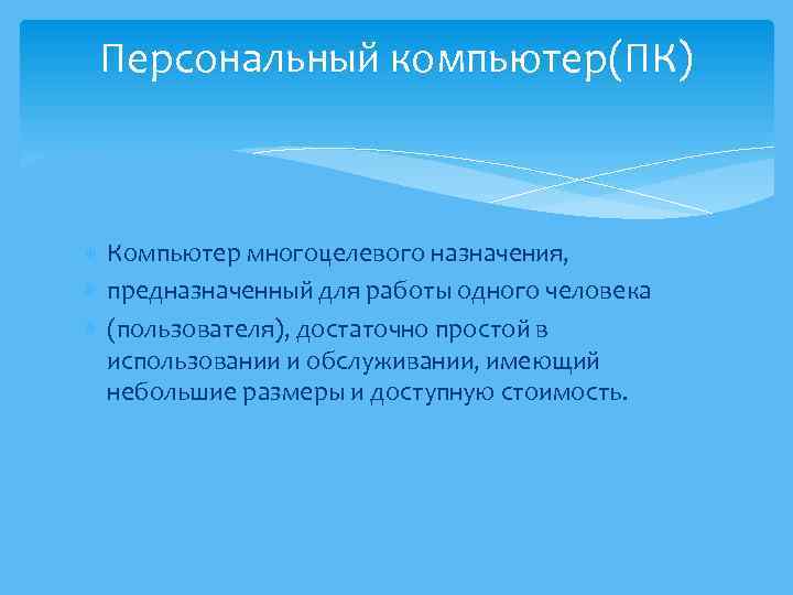 Персональный компьютер(ПК) Компьютер многоцелевого назначения, предназначенный для работы одного человека (пользователя), достаточно простой в