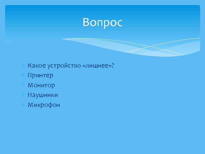 Вопрос Какое устройство «лишнее» ? Принтер Монитор Наушники Микрофон 