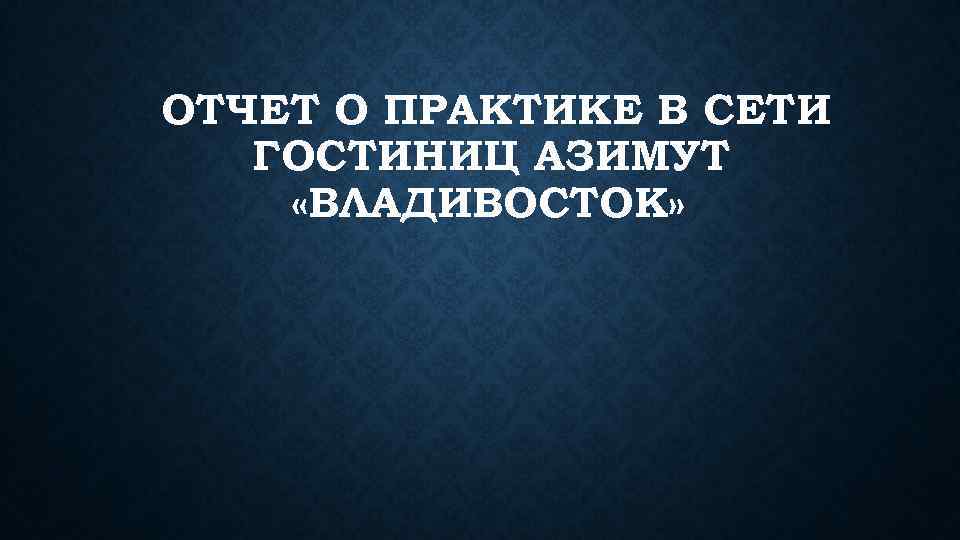 ОТЧЕТ О ПРАКТИКЕ В СЕТИ ГОСТИНИЦ АЗИМУТ «ВЛАДИВОСТОК» 