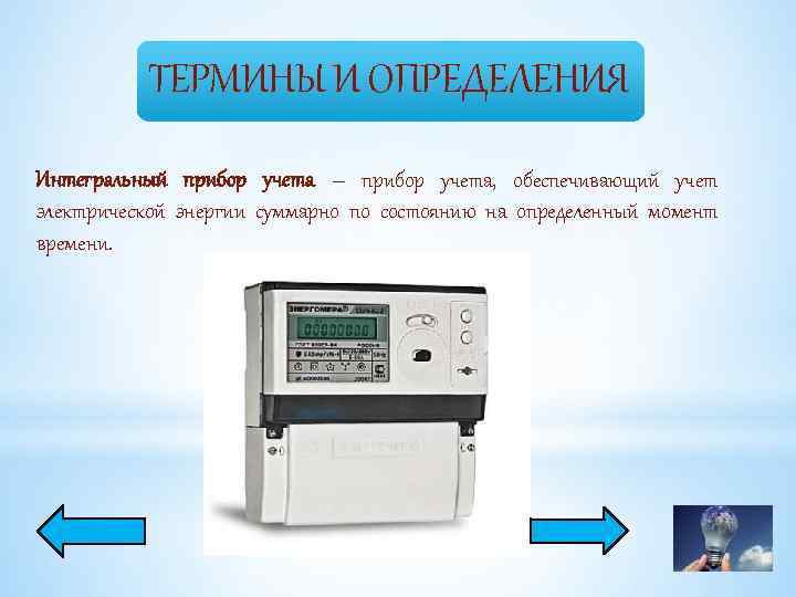 ТЕРМИНЫ И ОПРЕДЕЛЕНИЯ Интегральный прибор учета – прибор учета, обеспечивающий учет электрической энергии суммарно