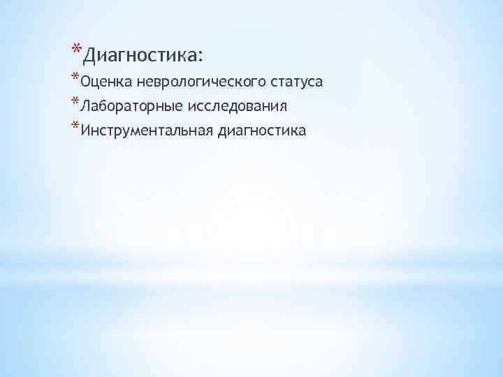 *Диагностика: *Оценка неврологического статуса *Лабораторные исследования *Инструментальная диагностика 