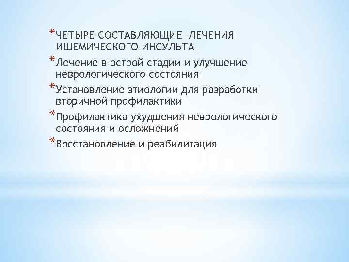 *ЧЕТЫРЕ СОСТАВЛЯЮЩИЕ ЛЕЧЕНИЯ ИШЕМИЧЕСКОГО ИНСУЛЬТА *Лечение в острой стадии и улучшение неврологического состояния *Установление