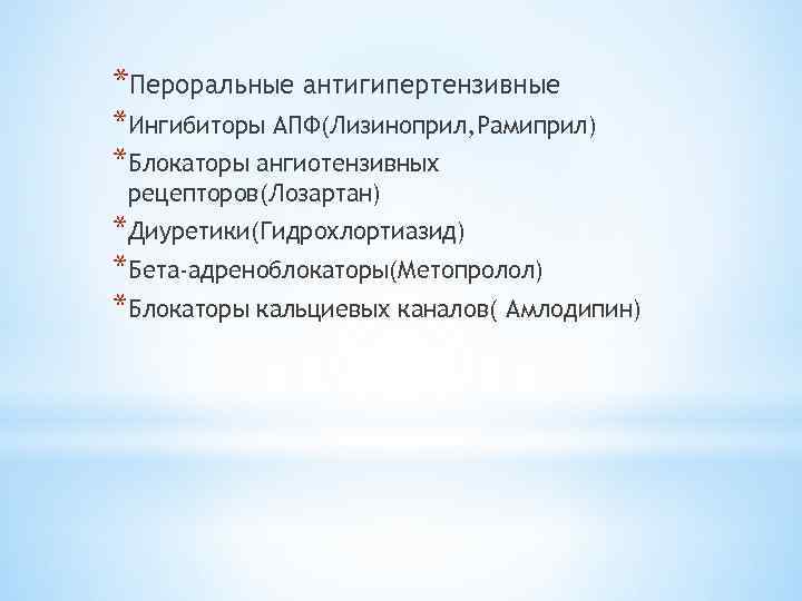 *Пероральные антигипертензивные *Ингибиторы АПФ(Лизиноприл, Рамиприл) *Блокаторы ангиотензивных рецепторов(Лозартан) *Диуретики(Гидрохлортиазид) *Бета-адреноблокаторы(Метопролол) *Блокаторы кальциевых каналов( Амлодипин)