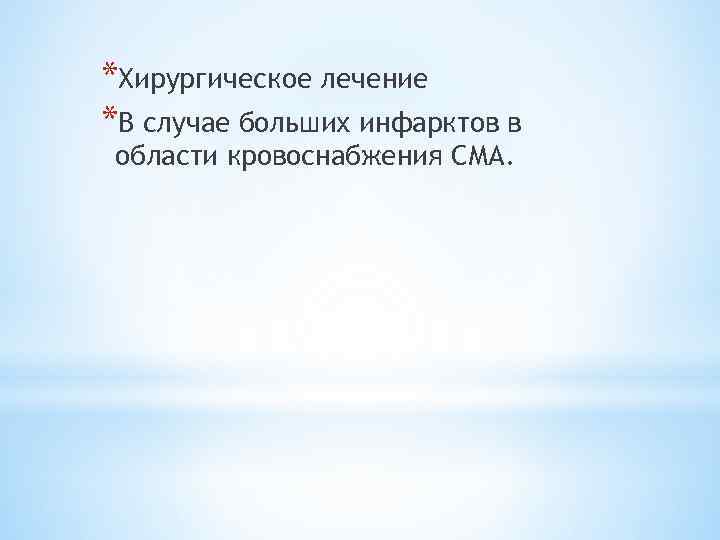 *Хирургическое лечение *В случае больших инфарктов в области кровоснабжения СМА. 