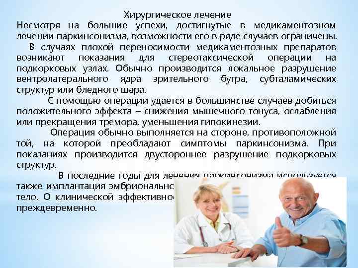 Хирургическое лечение Несмотря на большие успехи, достигнутые в медикаментозном лечении паркинсонизма, возможности его в