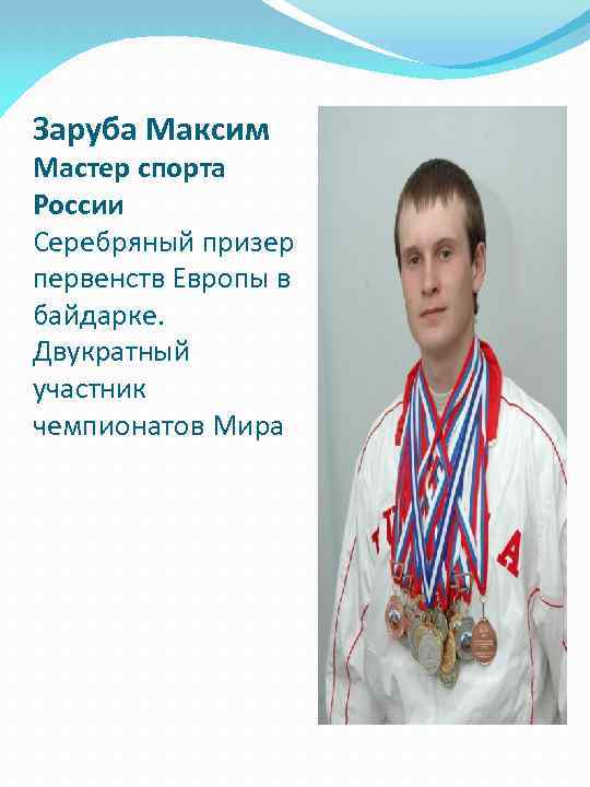 Заруба Максим Мастер спорта России Серебряный призер первенств Европы в байдарке. Двукратный участник чемпионатов