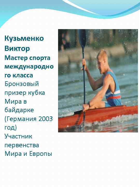 Кузьменко Виктор Мастер спорта международно го класса Бронзовый призер кубка Мира в байдарке (Германия