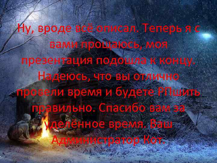 Ну, вроде всё описал. Теперь я с вами прощаюсь, моя презентация подошла к концу.