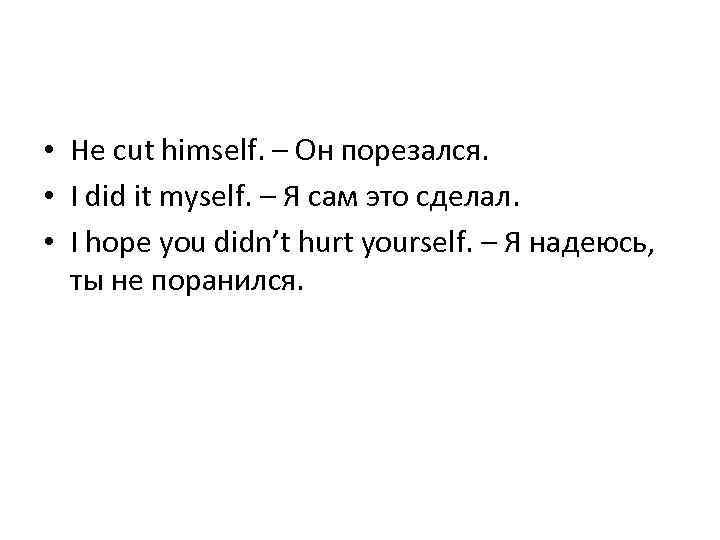  • He cut himself. – Он порезался. • I did it myself. –